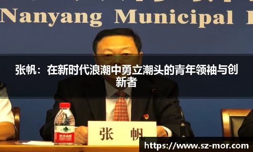 张帆:在新时代浪潮中勇立潮头的青年领袖与创新者