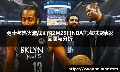 勇士与热火激战正酣2月25日NBA焦点对决精彩回顾与分析