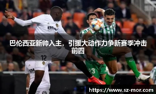巴伦西亚新帅入主，引援大动作力争新赛季冲击前四