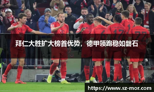 拜仁大胜扩大榜首优势，德甲领跑稳如磐石