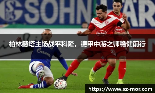 柏林赫塔主场战平科隆，德甲中游之师稳健前行