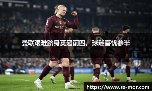 曼联艰难跻身英超前四，球迷喜忧参半