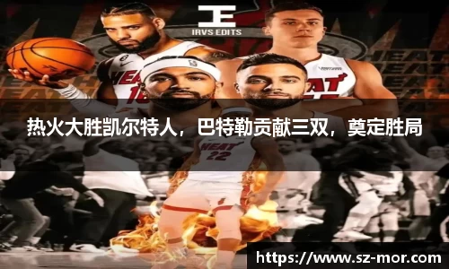 热火大胜凯尔特人，巴特勒贡献三双，奠定胜局