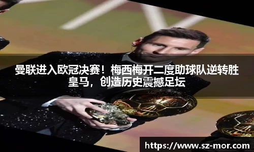 曼联进入欧冠决赛！梅西梅开二度助球队逆转胜皇马，创造历史震撼足坛