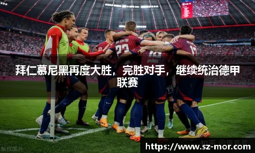 拜仁慕尼黑再度大胜，完胜对手，继续统治德甲联赛
