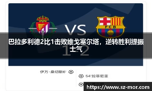 巴拉多利德2比1击败维戈塞尔塔，逆转胜利提振士气