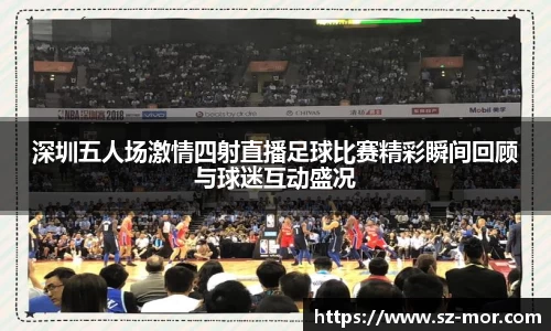 深圳五人场激情四射直播足球比赛精彩瞬间回顾与球迷互动盛况