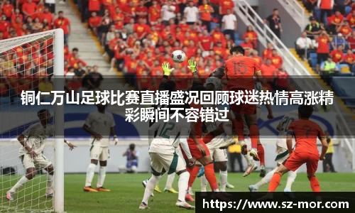 铜仁万山足球比赛直播盛况回顾球迷热情高涨精彩瞬间不容错过