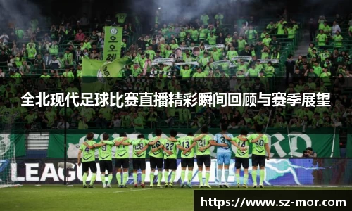 全北现代足球比赛直播精彩瞬间回顾与赛季展望