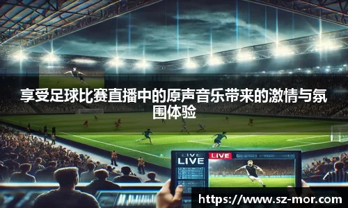 享受足球比赛直播中的原声音乐带来的激情与氛围体验