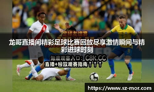 龙哥直播间精彩足球比赛回放尽享激情瞬间与精彩进球时刻