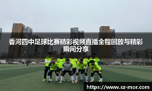 香河四中足球比赛精彩视频直播全程回放与精彩瞬间分享