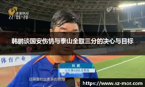 韩鹏谈国安伤情与泰山全取三分的决心与目标