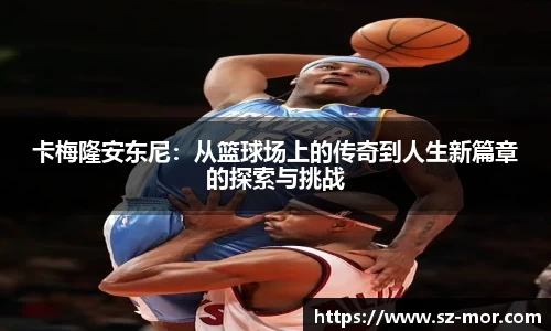 卡梅隆安东尼：从篮球场上的传奇到人生新篇章的探索与挑战
