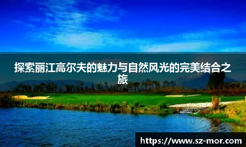 探索丽江高尔夫的魅力与自然风光的完美结合之旅