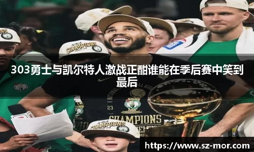 303勇士与凯尔特人激战正酣谁能在季后赛中笑到最后
