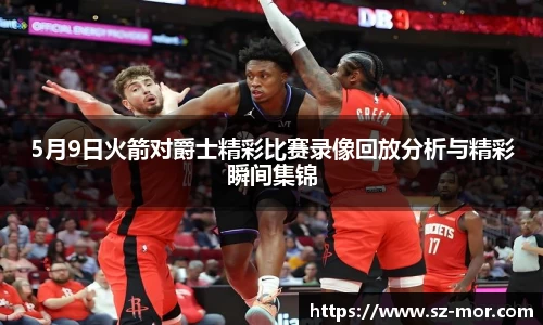5月9日火箭对爵士精彩比赛录像回放分析与精彩瞬间集锦