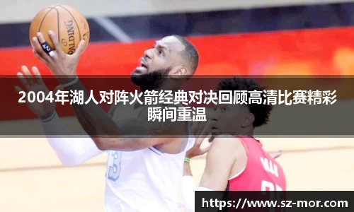 2004年湖人对阵火箭经典对决回顾高清比赛精彩瞬间重温