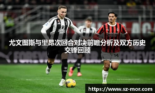 尤文图斯与里昂次回合对决前瞻分析及双方历史交锋回顾