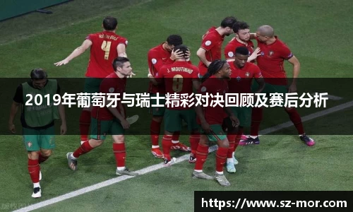 2019年葡萄牙与瑞士精彩对决回顾及赛后分析