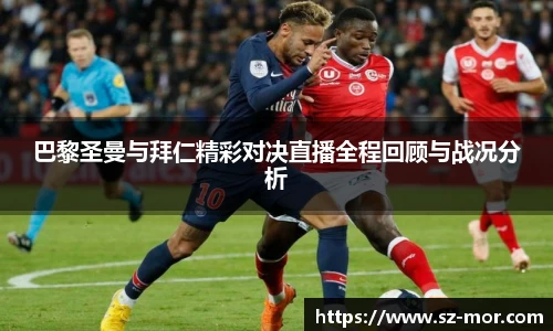 巴黎圣曼与拜仁精彩对决直播全程回顾与战况分析