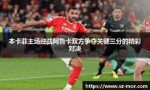 本卡菲主场迎战阿鲁卡双方争夺关键三分的精彩对决