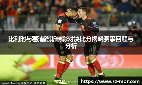 比利时与塞浦路斯精彩对决比分揭晓赛事回顾与分析