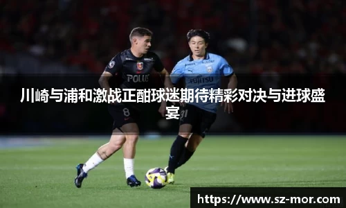 川崎与浦和激战正酣球迷期待精彩对决与进球盛宴
