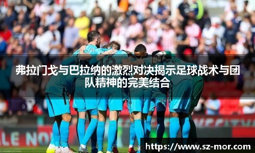 弗拉门戈与巴拉纳的激烈对决揭示足球战术与团队精神的完美结合