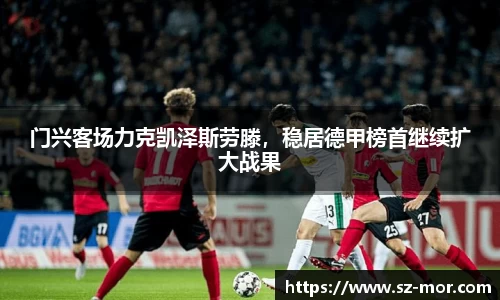 门兴客场力克凯泽斯劳滕，稳居德甲榜首继续扩大战果