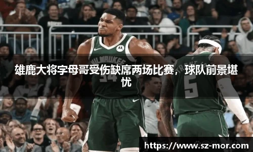 雄鹿大将字母哥受伤缺席两场比赛，球队前景堪忧